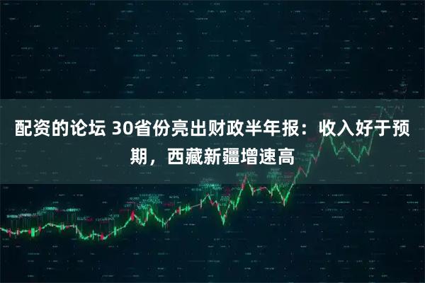 配资的论坛 30省份亮出财政半年报：收入好于预期，西藏新疆增速高