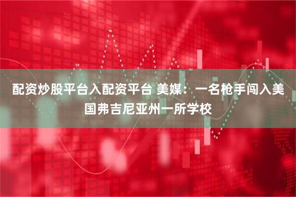 配资炒股平台入配资平台 美媒：一名枪手闯入美国弗吉尼亚州一所学校